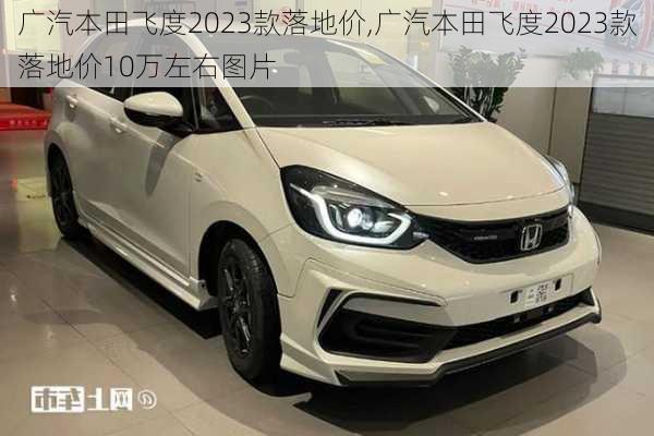 广汽本田飞度2023款落地价,广汽本田飞度2023款落地价10万左右图片
