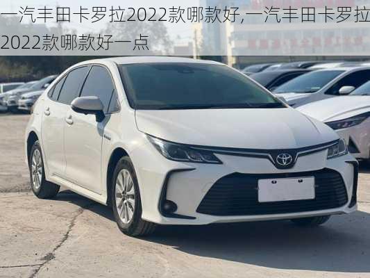 一汽丰田卡罗拉2022款哪款好,一汽丰田卡罗拉2022款哪款好一点