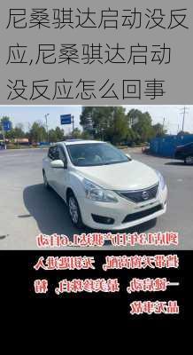 尼桑骐达启动没反应,尼桑骐达启动没反应怎么回事