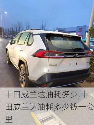 丰田威兰达油耗多少,丰田威兰达油耗多少钱一公里