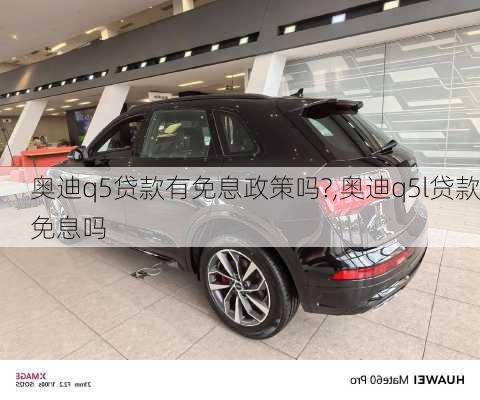 奥迪q5贷款有免息政策吗?,奥迪q5l贷款免息吗