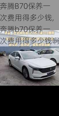 奔腾B70保养一次费用得多少钱,奔腾b70保养一次费用得多少钱啊
