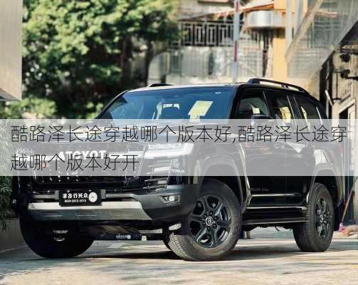 酷路泽长途穿越哪个版本好,酷路泽长途穿越哪个版本好开