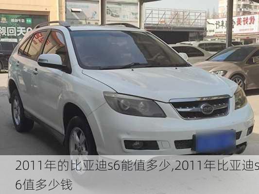2011年的比亚迪s6能值多少,2011年比亚迪s6值多少钱
