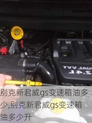 别克新君威gs变速箱油多少,别克新君威gs变速箱油多少升