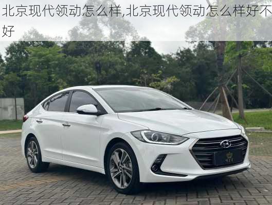 北京现代领动怎么样,北京现代领动怎么样好不好