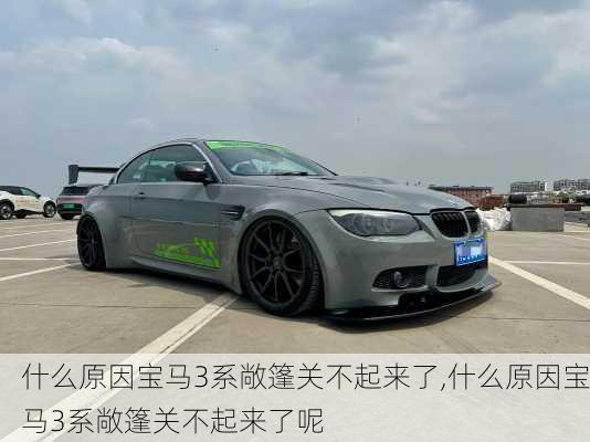 什么原因宝马3系敞篷关不起来了,什么原因宝马3系敞篷关不起来了呢