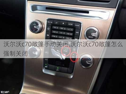 沃尔沃c70敞篷手动关闭,沃尔沃c70敞篷怎么强制关闭