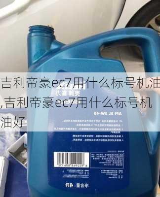 吉利帝豪ec7用什么标号机油,吉利帝豪ec7用什么标号机油好