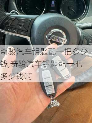奇骏汽车钥匙配一把多少钱,奇骏汽车钥匙配一把多少钱啊