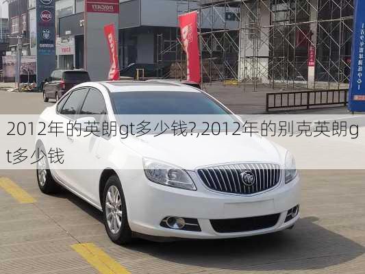 2012年的英朗gt多少钱?,2012年的别克英朗gt多少钱