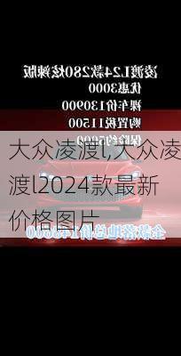 大众凌渡l,大众凌渡l2024款最新价格图片