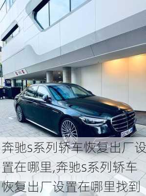 奔驰s系列轿车恢复出厂设置在哪里,奔驰s系列轿车恢复出厂设置在哪里找到
