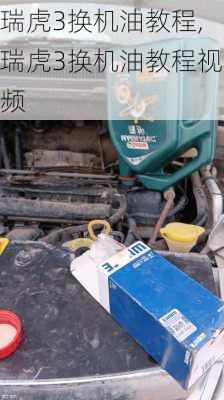 瑞虎3换机油教程,瑞虎3换机油教程视频