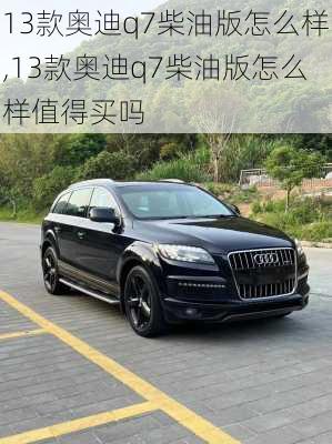 13款奥迪q7柴油版怎么样,13款奥迪q7柴油版怎么样值得买吗