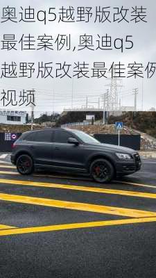 奥迪q5越野版改装最佳案例,奥迪q5越野版改装最佳案例视频