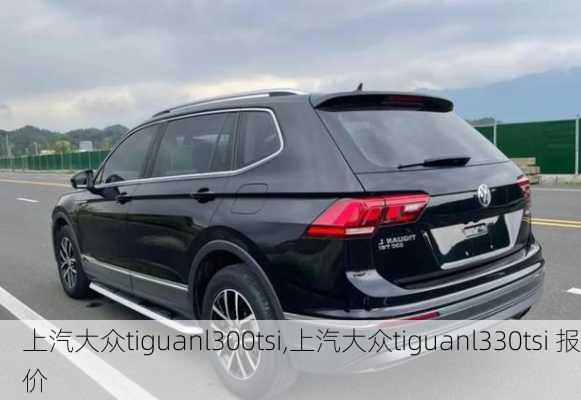 上汽大众tiguanl300tsi,上汽大众tiguanl330tsi 报价