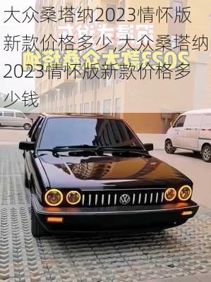 大众桑塔纳2023情怀版新款价格多少,大众桑塔纳2023情怀版新款价格多少钱