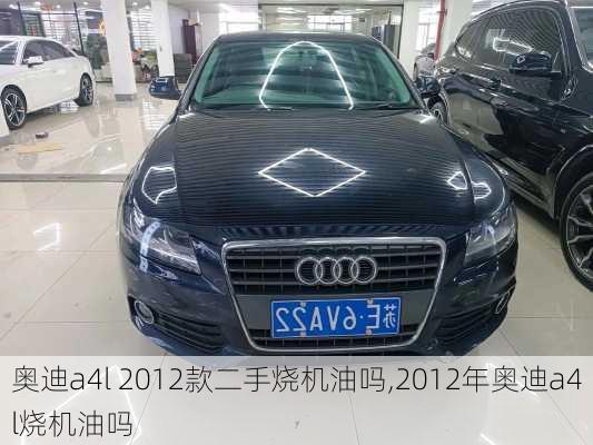奥迪a4l 2012款二手烧机油吗,2012年奥迪a4l烧机油吗
