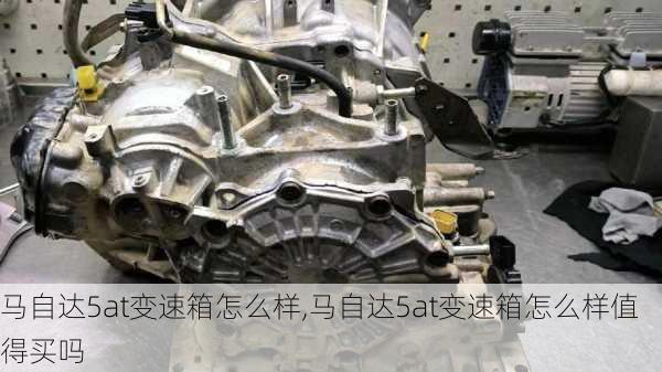 马自达5at变速箱怎么样,马自达5at变速箱怎么样值得买吗