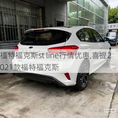 福特福克斯st line行情优惠,喜提2021款福特福克斯