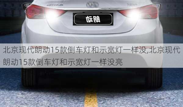 北京现代朗动15款倒车灯和示宽灯一样没,北京现代朗动15款倒车灯和示宽灯一样没亮