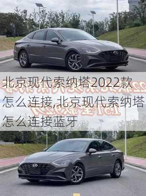 北京现代索纳塔2022款怎么连接,北京现代索纳塔怎么连接蓝牙