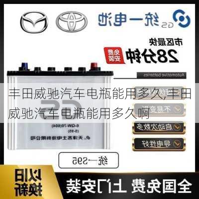 丰田威驰汽车电瓶能用多久,丰田威驰汽车电瓶能用多久啊
