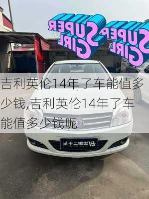 吉利英伦14年了车能值多少钱,吉利英伦14年了车能值多少钱呢