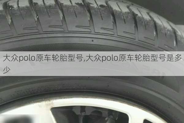 大众polo原车轮胎型号,大众polo原车轮胎型号是多少