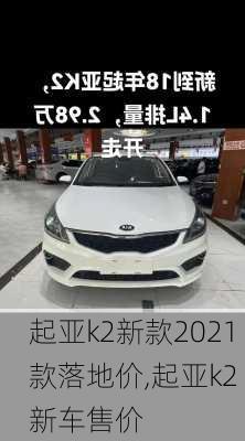 起亚k2新款2021款落地价,起亚k2 新车售价