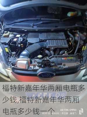 福特新嘉年华两厢电瓶多少钱,福特新嘉年华两厢电瓶多少钱一个