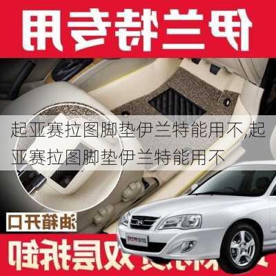 起亚赛拉图脚垫伊兰特能用不,起亚赛拉图脚垫伊兰特能用不