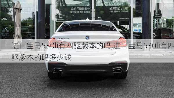 进口宝马530li有四驱版本的吗,进口宝马530li有四驱版本的吗多少钱