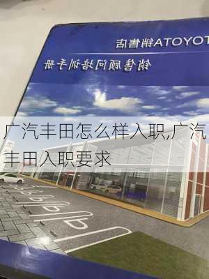 广汽丰田怎么样入职,广汽丰田入职要求