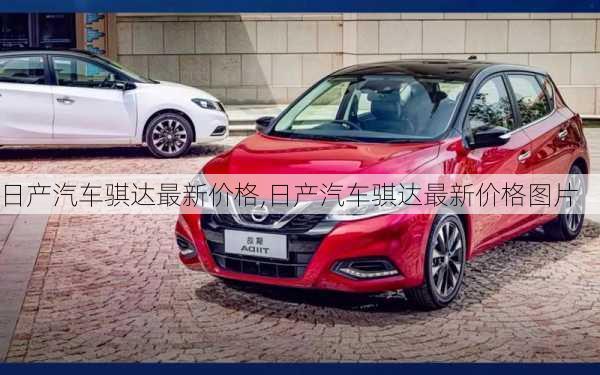 日产汽车骐达最新价格,日产汽车骐达最新价格图片