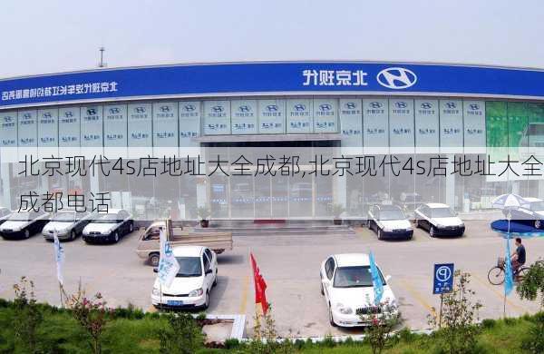 北京现代4s店地址大全成都,北京现代4s店地址大全成都电话