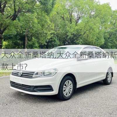 大众全新桑塔纳,大众全新桑塔纳新款上市?