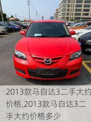2013款马自达3二手大约价格,2013款马自达3二手大约价格多少