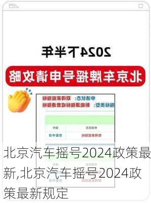 北京汽车摇号2024政策最新,北京汽车摇号2024政策最新规定