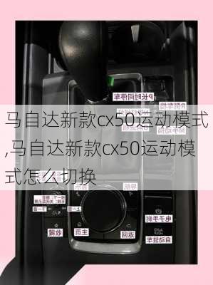 马自达新款cx50运动模式,马自达新款cx50运动模式怎么切换