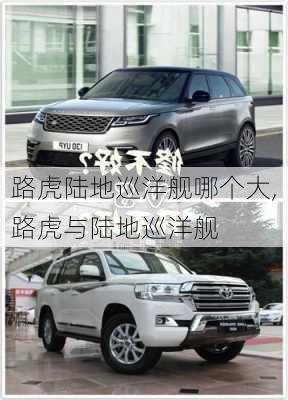 路虎陆地巡洋舰哪个大,路虎与陆地巡洋舰