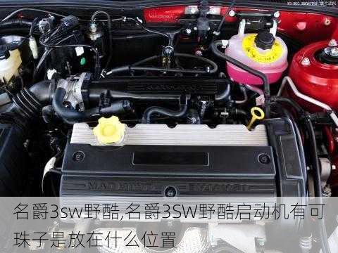 名爵3sw野酷,名爵3SW野酷启动机有可珠子是放在什么位置