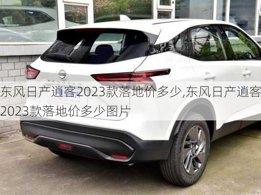 东风日产逍客2023款落地价多少,东风日产逍客2023款落地价多少图片