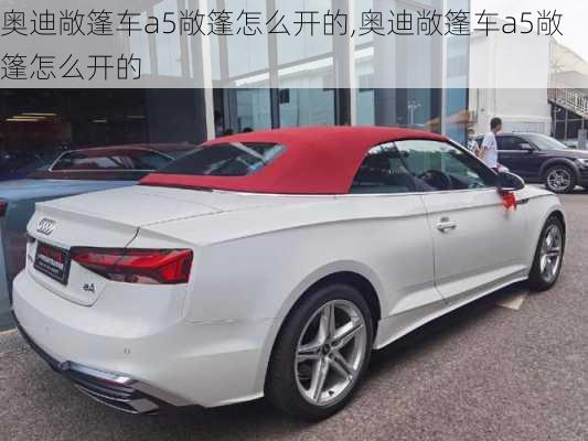 奥迪敞篷车a5敞篷怎么开的,奥迪敞篷车a5敞篷怎么开的