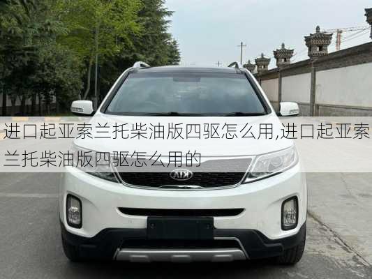 进口起亚索兰托柴油版四驱怎么用,进口起亚索兰托柴油版四驱怎么用的