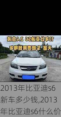 2013年比亚迪s6新车多少钱,2013年比亚迪s6什么价
