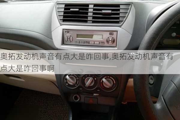 奥拓发动机声音有点大是咋回事,奥拓发动机声音有点大是咋回事啊