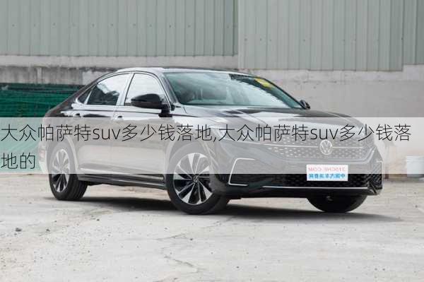 大众帕萨特suv多少钱落地,大众帕萨特suv多少钱落地的