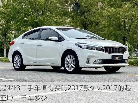 起亚k3二手车值得买吗2017款suv,2017的起亚k3二手车多少